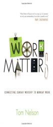 Work Matters: Connecting Sunday Worship to Monday Work by Tom Nelson Paperback Book