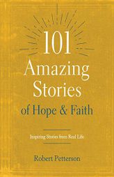 101 Amazing Stories of Hope and Faith: Inspiring Stories from Real Life by Robert Petterson Paperback Book
