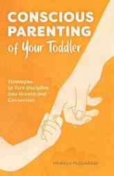 Conscious Parenting of Your Toddler: Strategies to Turn Discipline Into Growth and Connection by Mihaela Plugarasu Paperback Book