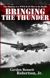 Bringing the Thunder: The Missions of a World War II B-29 Pilot in the Pacific by Gordon Bennett Robertson Jr Paperback Book