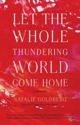 Let the Whole Thundering World Come Home: A Memoir by Natalie Goldberg Paperback Book