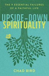 Upside-Down Spirituality: The 9 Essential Failures of a Faithful Life by Chad Bird Paperback Book