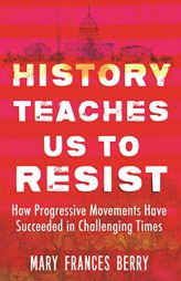 History Teaches Us to Resist: How Progressive Movements Have Succeeded in Challenging Times by Mary Frances Berry Paperback Book