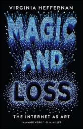 Magic and Loss: The Internet as Art by Virginia Heffernan Paperback Book