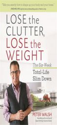 Lose the Clutter, Lose the Weight: The Six-Week Total-Life Slim Down by Peter Walsh Paperback Book
