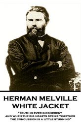 Herman Melville - White Jacket: Truth Is Ever Incoherent, and When the Big Hearts Strike Together, the Concussion Is a Little Stunning by Herman Melville Paperback Book