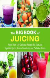 The Big Book of Juicing: More Than 150 Delicious Recipes for Fruit & Vegetable Juices, Green Smoothies, and Probiotic Drinks by Skyhorse Publishing Paperback Book