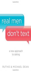 Real Men Don't Text: A New Approach to Dating by Ruthie Dean Paperback Book