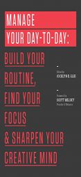 Manage Your Day-To-Day: Build Your Routine, Find Your Focus, and Sharpen Your Creative Mind by Jocelyn K. Glei Paperback Book