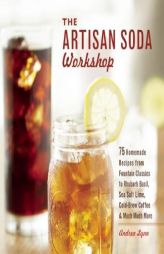The Artisan Soda Workshop: 75 Homemade Recipes from Fountain Classics to Rhubarb Basil, Sea Salt Lime, Cold-Brew Coffee and Much Much More by Andrea Lynn Paperback Book