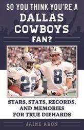 So You Think You're a Cowboys Fan?: Stars, STATS, Records, and Memories for True Diehards by Jaime Aron Paperback Book