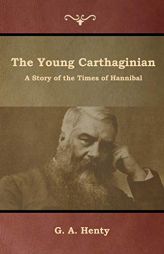 The Young Carthaginian: A Story of the Times of Hannibal by G. a. Henty Paperback Book