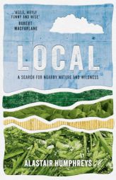Local: A Search for Nearby Nature and Wildness by Alastair Humphreys Paperback Book