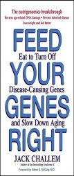 Feed Your Genes Right: Eat to Turn Off Disease-Causing Genes and Slow Down Aging by Jack Challem Paperback Book