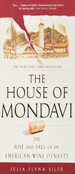 The House of Mondavi: The Rise and Fall of an American Wine Dynasty by Julia Flynn Siler Paperback Book