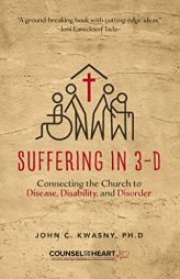 Suffering in 3-D: Connecting the Church to Disease, Disability, and Disorder (Counsel for the Heart) by John C. Kwasny Paperback Book