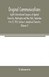Original Communications, Eighth International Congress of Applied Chemistry, Washington and New York, September 4 to 13, 1912; Section I.-Analytical C by Unknown Paperback Book