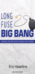 Long Fuse, Big Bang: Achieving Long-Term Success Through Daily Victories by Eric Haseltine Paperback Book
