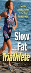 Slow Fat Triathlete: Live Your Athletic Dreams in the Body You Have Now by Jayne Williams Paperback Book