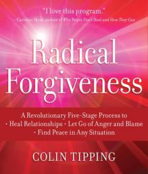 Radical Forgiveness: A Revolutionary Five-Stage Process to Heal Relationships, Let Go of Anger and Blame, Find Peace in Any Situation by Colin Tipping Paperback Book