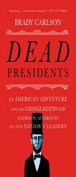 Dead Presidents: An American Adventure into the Strange Deaths and Surprising Afterlives of Our Nations Leaders by Brady Carlson Paperback Book