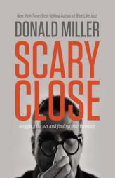 Scary Close: Dropping the Act and Finding True Intimacy by Donald Miller Paperback Book