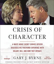 Crisis of Character: A White House Secret Service Officer Discloses His Firsthand Experience with Hillary, Bill, and How They Operate by Gary J. Byrne Paperback Book