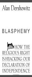 Blasphemy: How the Religious Right is Hijacking the Declaration of Independence by Alan M. Dershowitz Paperback Book