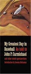 My Greatest Day in Baseball: Forty-Seven Dramatic Stories by Forty-Seven Stars by John P. Carmichael Paperback Book