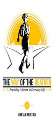 The Way of the Heathen: Practicing Atheism in Everyday Life by Greta Christina Paperback Book
