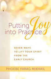 Putting Joy Into Practice: Seven Ways to Lift Your Spirit from the Early Church by Phoebe Farag Mikhail Paperback Book