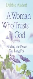 A Woman Who Trusts God: Finding the Peace You Long for by Debbie Alsdorf Paperback Book