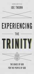 Experiencing the Trinity: The Grace of God for the People of God by Joe Thorn Paperback Book