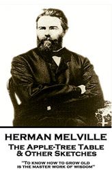 Herman Melville - The Apple-Tree Table & Other Sketches: To Know How to Grow Old Is the Master Work of Wisdom by Herman Melville Paperback Book