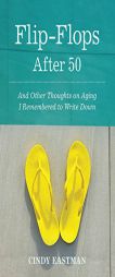 Flip-Flops After Fifty: And Other Thoughts on Aging I Remembered to Write Down by Cindy Eastman Paperback Book