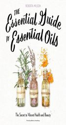 The Essential Guide to Essential Oils: The Secret to Vibrant Health and Beauty by Roberta Wilson Paperback Book
