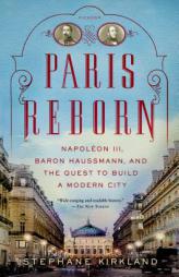Paris Reborn: Napoleon III, Baron Haussmann, and the Quest to Build a Modern City by Stephane Kirkland Paperback Book
