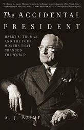 The Accidental President: Harry S. Truman and the Four Months That Changed the World by A. J. Baime Paperback Book