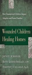 Wounded Children, Healing Homes: How Traumatized Children Impact Adoptive and Foster Families by Jayne E. Schooler Paperback Book