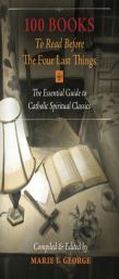 100 Books To Read Before The Four Last Things: The Essential Guide to Catholic Spiritual Classics by Marie I. George Paperback Book