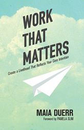 Work That Matters: Create a Livelihood That Reflects Your Core Intention by Maia Duerr Paperback Book