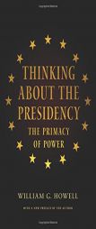 Thinking about the Presidency: The Primacy of Power by William G. Howell Paperback Book