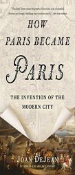 How Paris Became Paris: The Invention of the Modern City by Joan Dejean Paperback Book