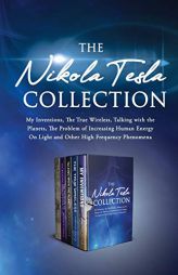 The Nikola Tesla Collection: My Inventions, The True Wireless, Talking with the Planets, the Problem of Increasing Human Energy, On Light and Other Hi by Nikola Tesla Paperback Book