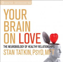 Your Brain on Love : The Neurobiology of Healthy Relationships by Stan Tatkin Phd Paperback Book