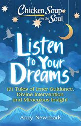 Chicken Soup for the Soul: Listen to Your Dreams: 101 Tales of Inner Guidance, Divine Intervention and Miraculous Insight by Amy Newmark Paperback Book
