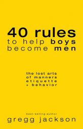 40 Rules to Help Boys Become Men: The Lost Arts of Manners, Etiquette & Behavior by Gregg Jackson Paperback Book
