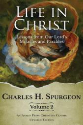 Life in Christ, Vol 2: Lessons from Our Lord's Miracles and Parables by Charles H. Spurgeon Paperback Book