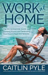 Work at Home: The No-Nonsense Guide to Avoiding Scams and Generating Real Income from Anywhere by Caitlin Pyle Paperback Book