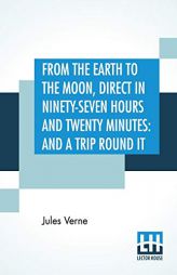 From The Earth To The Moon, Direct In Ninety-Seven Hours And Twenty Minutes: And A Trip Round It: Translated From The French By Louis Mercier And Elea by Jules Verne Paperback Book